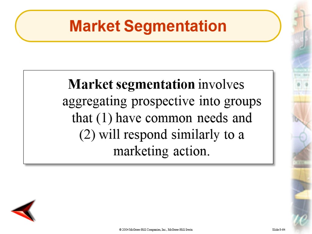Slide 9-64 Market segmentation involves aggregating prospective into groups that (1) have common needs